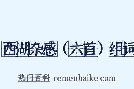 西湖杂感（六首）组词是什么意思的图片